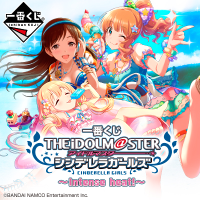 이치방쿠지 아이돌마스터 シンデレラガールズ Intense heat!